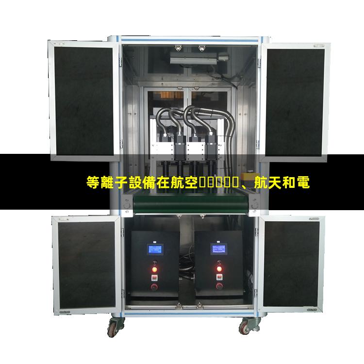 等離子設備在航空、航天和電子工業(yè)中發(fā)揮的作用